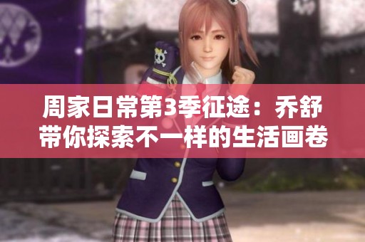 周家日常第3季征途：喬舒帶你探索不一樣的生活畫卷