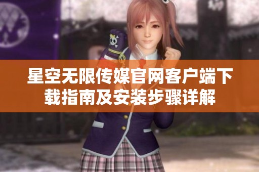 星空無限傳媒官網(wǎng)客戶端下載指南及安裝步驟詳解