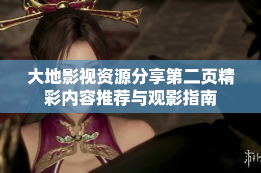 大地影視資源分享第二頁精彩內容推薦與觀影指南