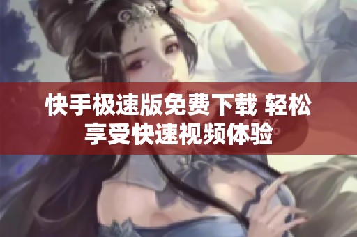 快手極速版免費下載 輕松享受快速視頻體驗
