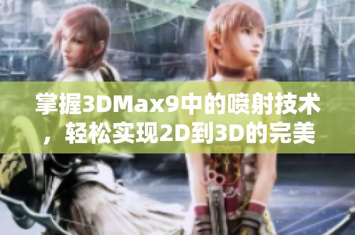 掌握3DMax9中的噴射技術，輕松實現2D到3D的完美轉化