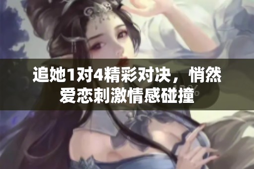 追她1對4精彩對決，悄然愛戀刺激情感碰撞