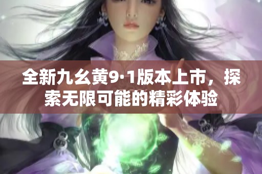 全新九幺黃9·1版本上市，探索無限可能的精彩體驗