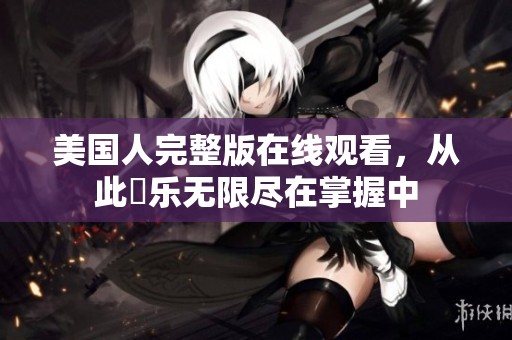 美國人完整版在線觀看，從此娛樂無限盡在掌握中