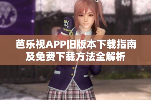 芭樂視APP舊版本下載指南及免費下載方法全解析