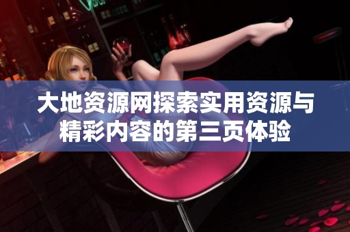 大地資源網探索實用資源與精彩內容的第三頁體驗
