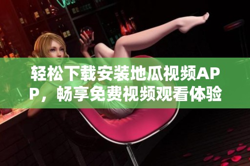 輕松下載安裝地瓜視頻APP，暢享免費(fèi)視頻觀看體驗