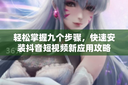 輕松掌握九個步驟，快速安裝抖音短視頻新應用攻略