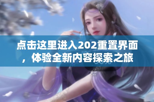 點擊這里進入202重置界面，體驗全新內容探索之旅