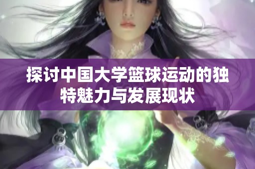 探討中國大學籃球運動的獨特魅力與發展現狀