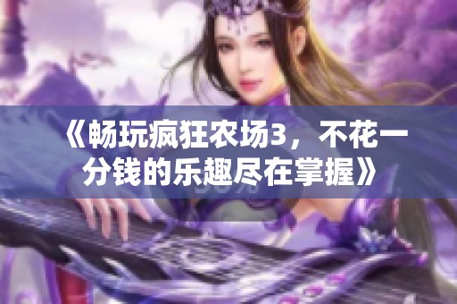 《暢玩瘋狂農(nóng)場(chǎng)3，不花一分錢(qián)的樂(lè)趣盡在掌握》