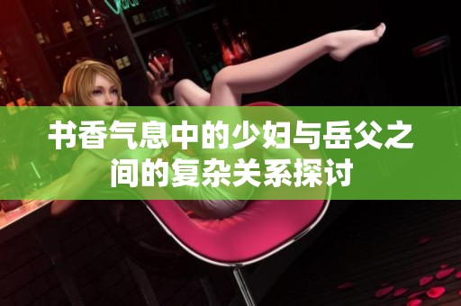 書香氣息中的少婦與岳父之間的復雜關系探討