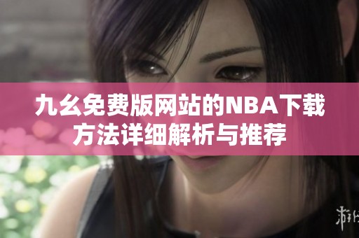 九幺免費版網(wǎng)站的NBA下載方法詳細(xì)解析與推薦