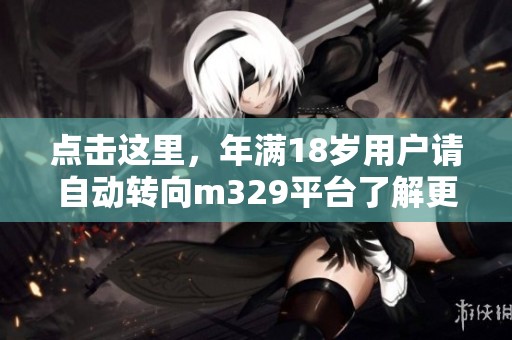 點擊這里，年滿18歲用戶請自動轉向m329平臺了解更多信息