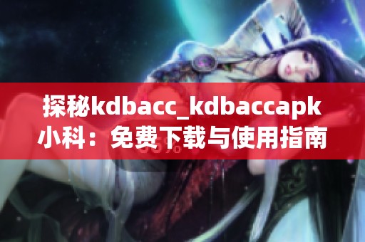 探秘kdbacc_kdbaccapk小科：免費下載與使用指南分享