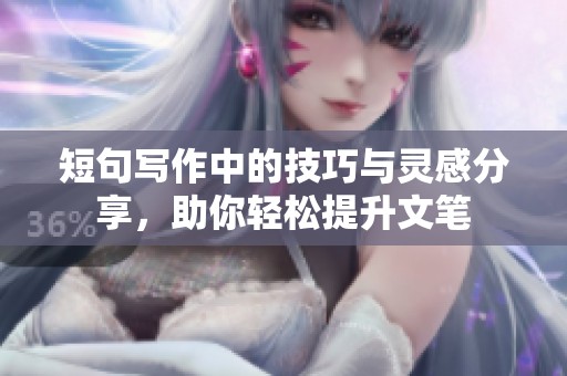 短句寫作中的技巧與靈感分享，助你輕松提升文筆