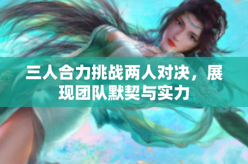 三人合力挑戰兩人對決，展現團隊默契與實力