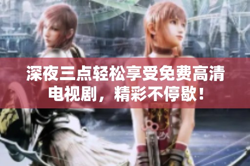 深夜三點輕松享受免費高清電視劇，精彩不停歇！