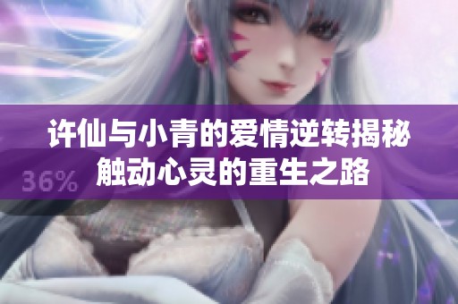 許仙與小青的愛(ài)情逆轉(zhuǎn)揭秘 觸動(dòng)心靈的重生之路