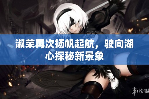 淑榮再次揚帆起航，駛向湖心探秘新景象