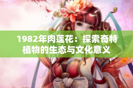 1982年肉蓮花：探索奇特植物的生態與文化意義