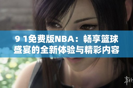 9 1免費版NBA：暢享籃球盛宴的全新體驗與精彩內容