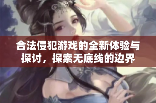 合法侵犯游戲的全新體驗與探討，探索無底線的邊界