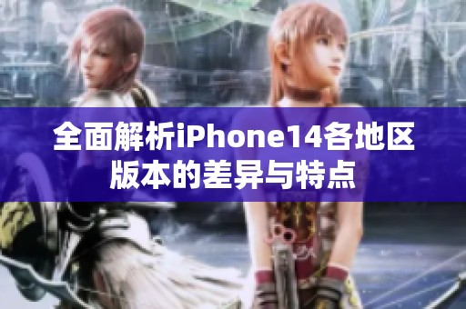 全面解析iPhone14各地區版本的差異與特點