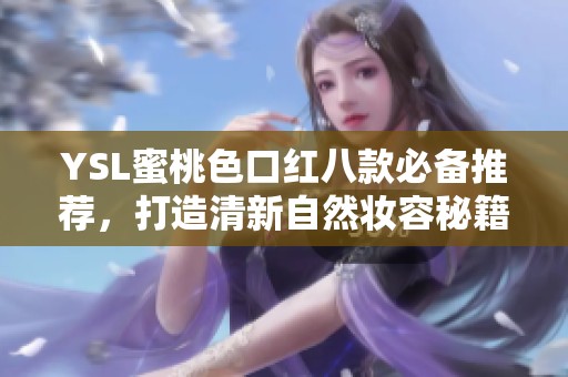 YSL蜜桃色口紅八款必備推薦，打造清新自然妝容秘籍
