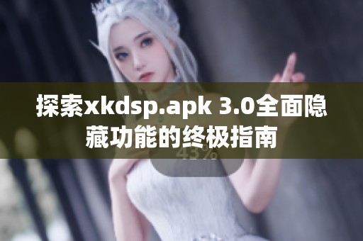 探索xkdsp.apk 3.0全面隱藏功能的終極指南