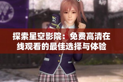 探索星空影院：免費高清在線觀看的最佳選擇與體驗