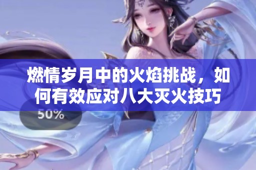 燃情歲月中的火焰挑戰，如何有效應對八大滅火技巧