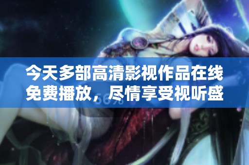 今天多部高清影視作品在線免費播放，盡情享受視聽盛宴