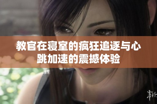 教官在寢室的瘋狂追逐與心跳加速的震撼體驗