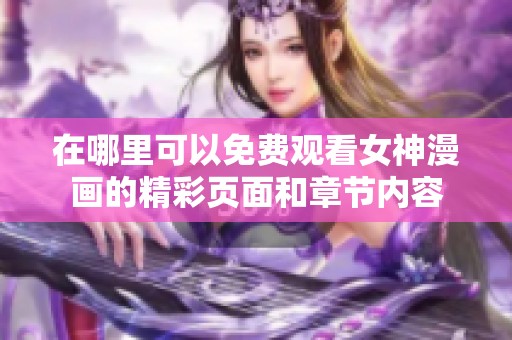 在哪里可以免費觀看女神漫畫的精彩頁面和章節(jié)內(nèi)容
