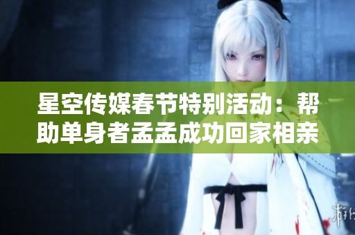 星空傳媒春節特別活動：幫助單身者孟孟成功回家相親