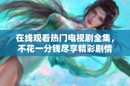 在線觀看熱門電視劇全集，不花一分錢盡享精彩劇情
