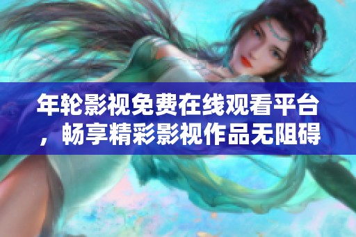 年輪影視免費(fèi)在線觀看平臺(tái)，暢享精彩影視作品無阻礙