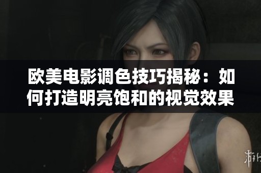 歐美電影調色技巧揭秘：如何打造明亮飽和的視覺效果