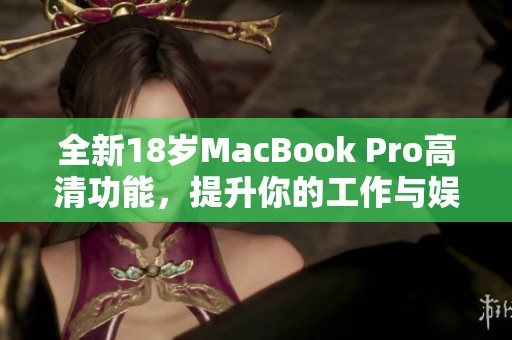 全新18歲MacBook Pro高清功能，提升你的工作與娛樂體驗