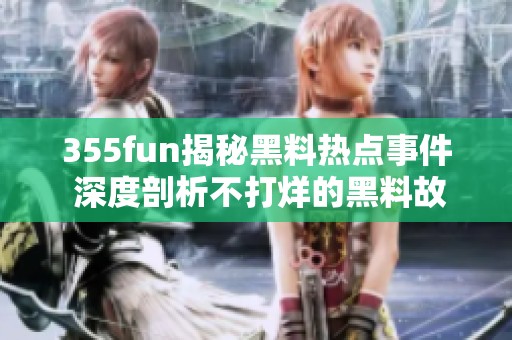 355fun揭秘黑料熱點事件 深度剖析不打烊的黑料故事