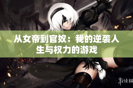 從女帝到官奴：我的逆襲人生與權力的游戲