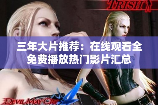 三年大片推薦：在線觀看全免費(fèi)播放熱門影片匯總