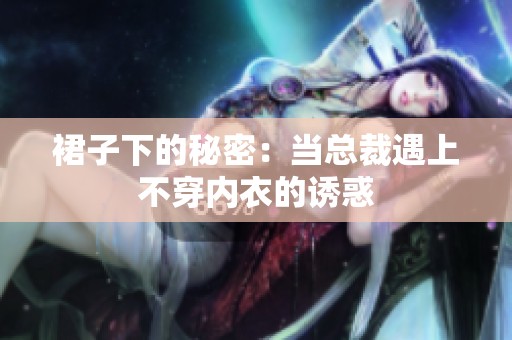 裙子下的秘密：當總裁遇上不穿內衣的誘惑