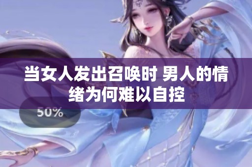 當(dāng)女人發(fā)出召喚時(shí) 男人的情緒為何難以自控