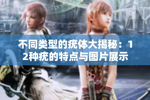 不同類型的疣體大揭秘：12種疣的特點與圖片展示