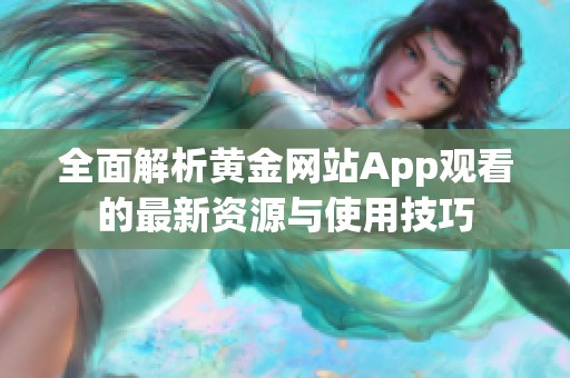 全面解析黃金網站App觀看的最新資源與使用技巧