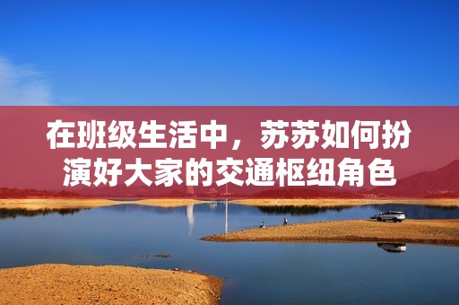 在班級(jí)生活中，蘇蘇如何扮演好大家的交通樞紐角色