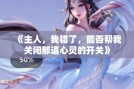 《主人，我錯(cuò)了，能否幫我關(guān)閉那道心靈的開關(guān)》