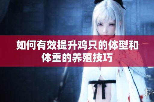 如何有效提升雞只的體型和體重的養殖技巧